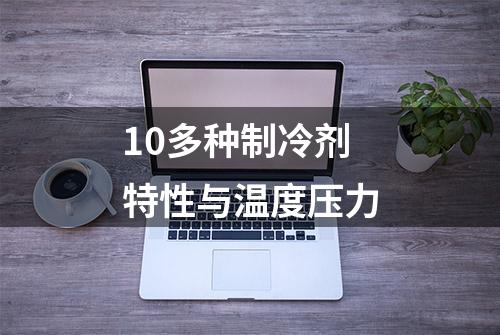 10多种制冷剂特性与温度压力