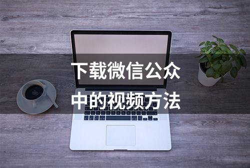 下载微信公众中的视频方法