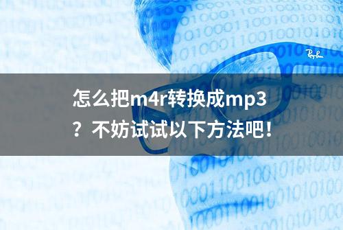 怎么把m4r转换成mp3？不妨试试以下方法吧！