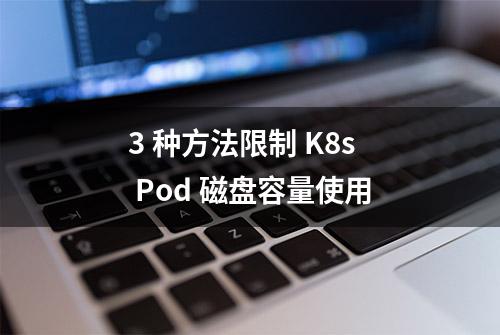 3 种方法限制 K8s Pod 磁盘容量使用