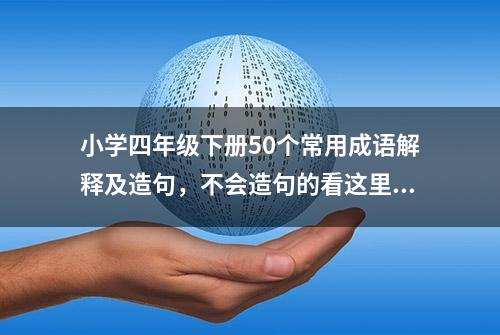 小学四年级下册50个常用成语解释及造句，不会造句的看这里！