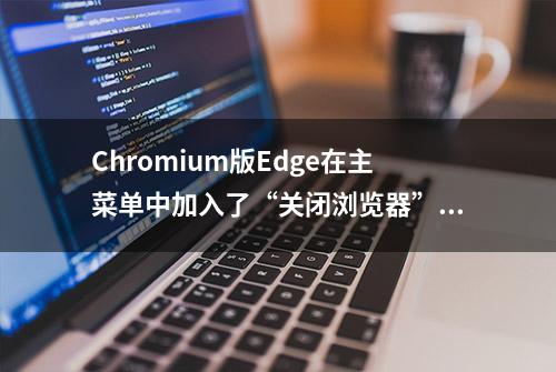 Chromium版Edge在主菜单中加入了“关闭浏览器”选项