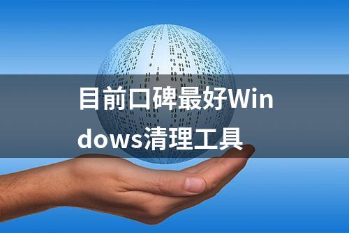 目前口碑最好Windows清理工具