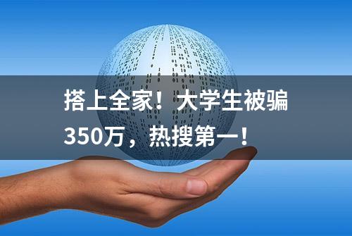 搭上全家！大学生被骗350万，热搜第一！