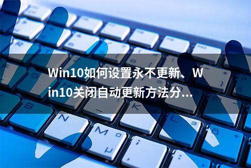 Win10如何设置永不更新、Win10关闭自动更新方法分享？