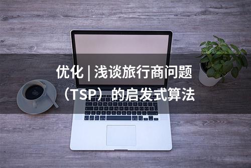 优化 | 浅谈旅行商问题（TSP）的启发式算法