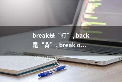 break是“打”, back是“背”, break one's back 不是“打某人的背”