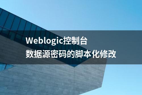 Weblogic控制台数据源密码的脚本化修改