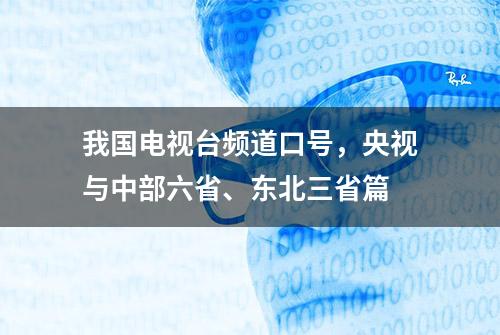 我国电视台频道口号，央视与中部六省、东北三省篇