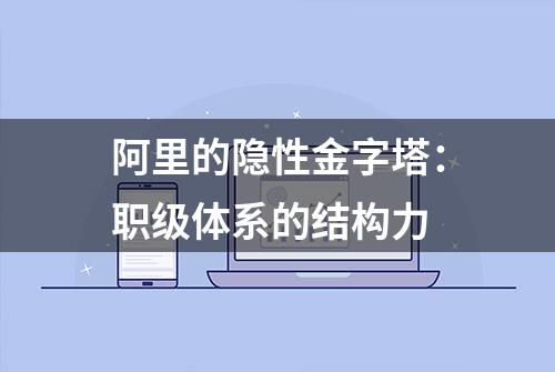 阿里的隐性金字塔：职级体系的结构力