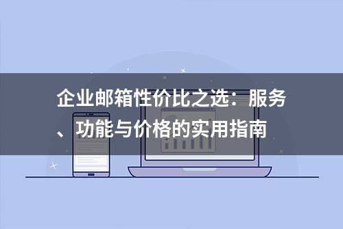 企业邮箱性价比之选：服务、功能与价格的实用指南