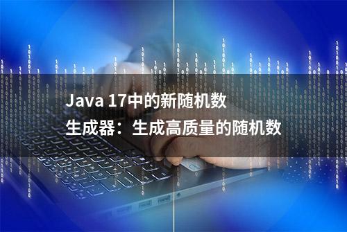 Java 17中的新随机数生成器：生成高质量的随机数