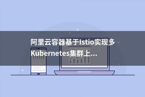 阿里云容器基于Istio实现多Kubernetes集群上的应用服务混合编排