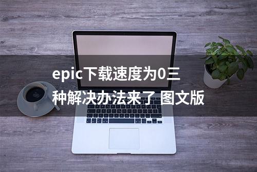 epic下载速度为0三种解决办法来了 图文版