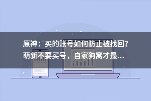 原神：买的账号如何防止被找回？萌新不要买号，自家狗窝才最好