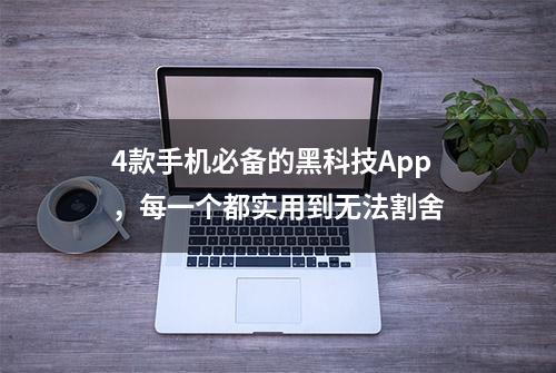 4款手机必备的黑科技App，每一个都实用到无法割舍