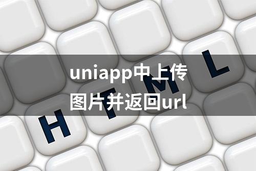 uniapp中上传图片并返回url