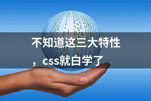 不知道这三大特性，css就白学了