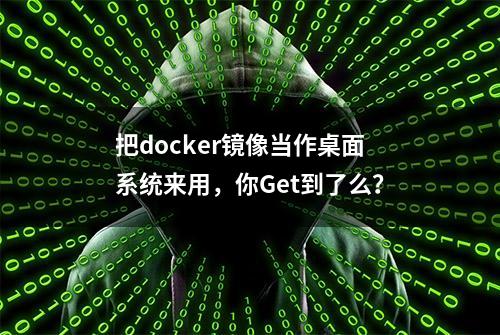 把docker镜像当作桌面系统来用，你Get到了么？