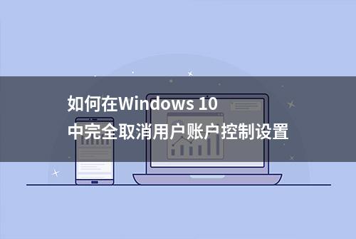 如何在Windows 10中完全取消用户账户控制设置