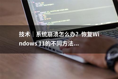 技术｜系统崩溃怎么办？恢复Windows 11的不同方法学习一下！