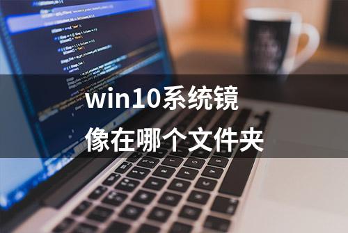 win10系统镜像在哪个文件夹