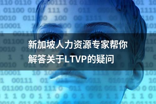 新加坡人力资源专家帮你解答关于LTVP的疑问