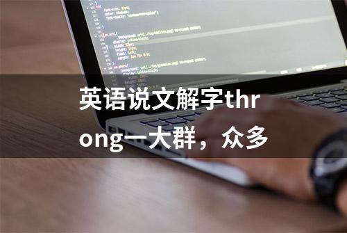 英语说文解字throng一大群，众多