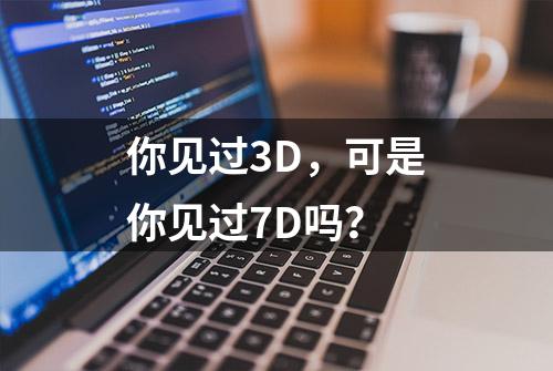 你见过3D，可是你见过7D吗？