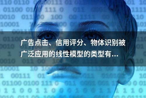 广告点击、信用评分、物体识别被广泛应用的线性模型的类型有哪些