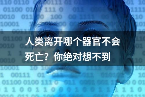 人类离开哪个器官不会死亡？你绝对想不到