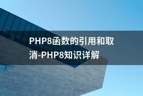 PHP8函数的引用和取消-PHP8知识详解