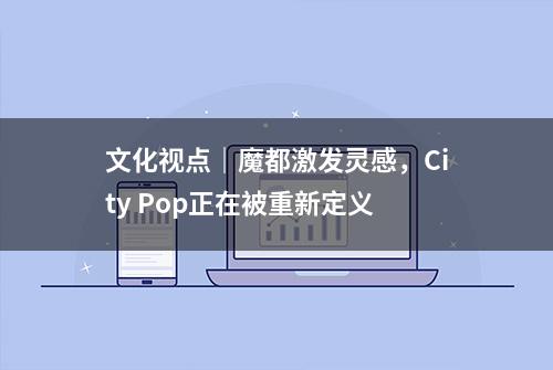 文化视点｜魔都激发灵感，City Pop正在被重新定义