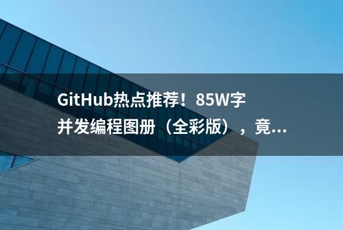 GitHub热点推荐！85W字并发编程图册（全彩版），竟是出自阿里