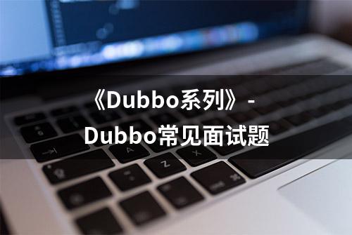 《Dubbo系列》-Dubbo常见面试题