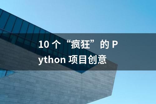 10 个“疯狂”的 Python 项目创意