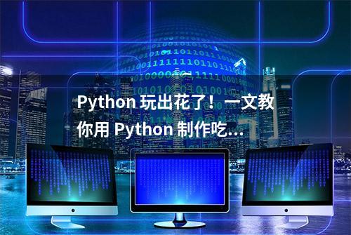 Python 玩出花了！一文教你用 Python 制作吃豆人游戏！| 附代码