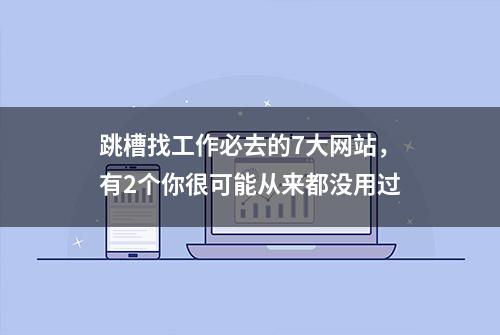 跳槽找工作必去的7大网站，有2个你很可能从来都没用过