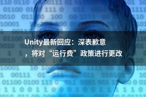 Unity最新回应：深表歉意，将对“运行费”政策进行更改