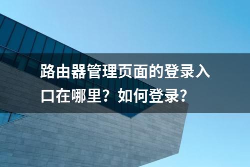 路由器管理页面的登录入口在哪里？如何登录？