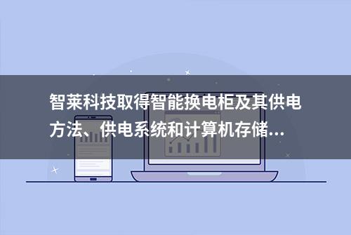 智莱科技取得智能换电柜及其供电方法、供电系统和计算机存储介质专利，实现换电柜系统不会因为市电断电而强制关机