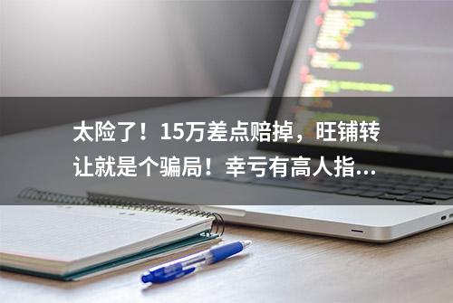 太险了！15万差点赔掉，旺铺转让就是个骗局！幸亏有高人指点