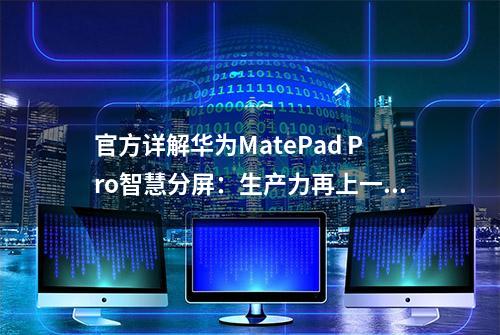 官方详解华为MatePad Pro智慧分屏：生产力再上一层楼