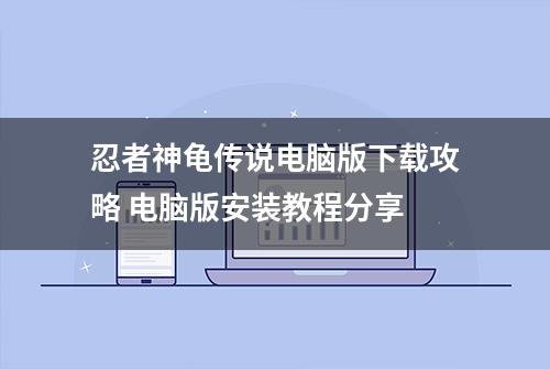 忍者神龟传说电脑版下载攻略 电脑版安装教程分享