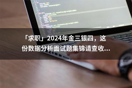 「求职」2024年金三银四，这份数据分析面试题集锦请查收！