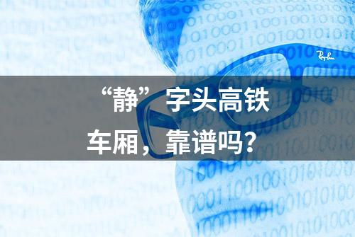 “静”字头高铁车厢，靠谱吗？