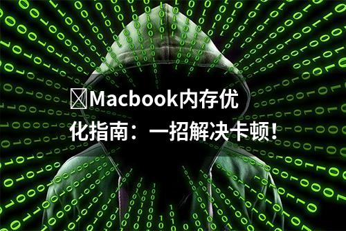 ​Macbook内存优化指南：一招解决卡顿！