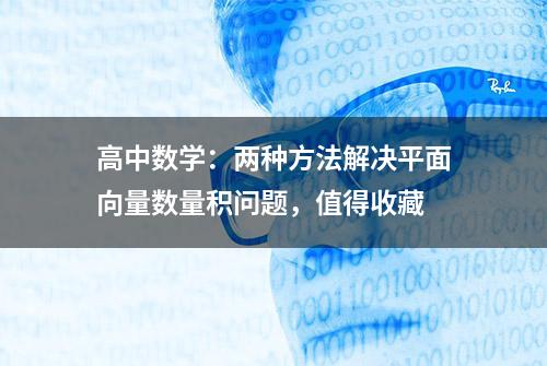 高中数学：两种方法解决平面向量数量积问题，值得收藏