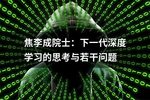 焦李成院士：下一代深度学习的思考与若干问题