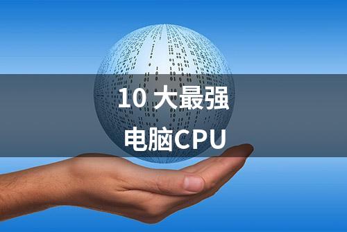 10 大最强 电脑CPU